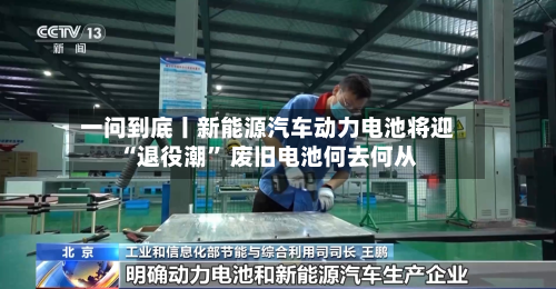一问到底丨新能源汽车动力电池将迎“退役潮” 废旧电池何去何从