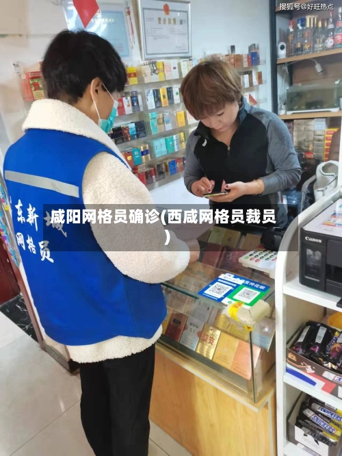 咸阳网格员确诊(西咸网格员裁员)