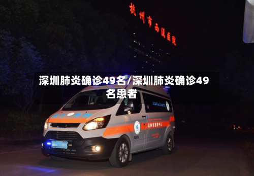 深圳肺炎确诊49名/深圳肺炎确诊49名患者