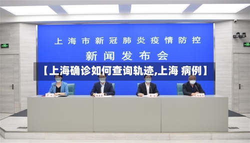 【上海确诊如何查询轨迹,上海 病例】