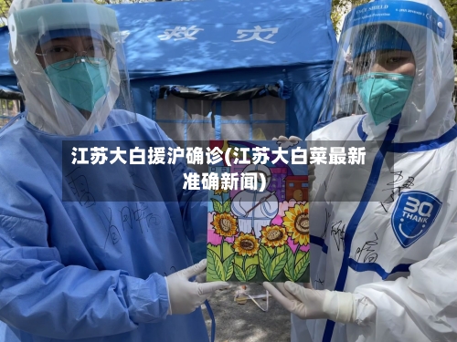 江苏大白援沪确诊(江苏大白菜最新准确新闻)