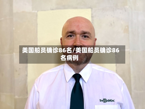 美国船员确诊86名/美国船员确诊86名病例
