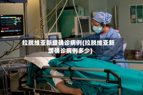 拉脱维亚新增确诊病例(拉脱维亚新增确诊病例多少)