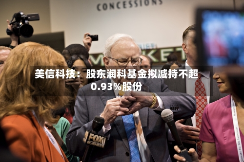 美信科技:股东润科基金拟减持不超0.93%股份-第1张图片