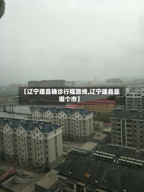 【辽宁建昌确诊行程路线,辽宁建昌是哪个市】