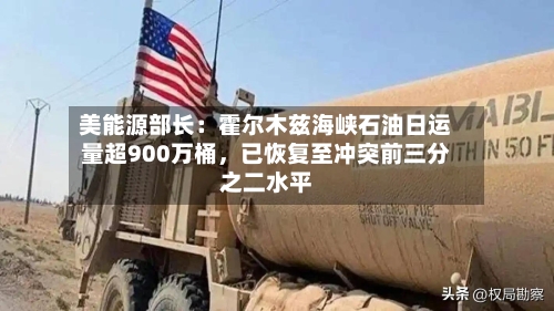美能源部长：霍尔木兹海峡石油日运量超900万桶，已恢复至冲突前三分之二水平