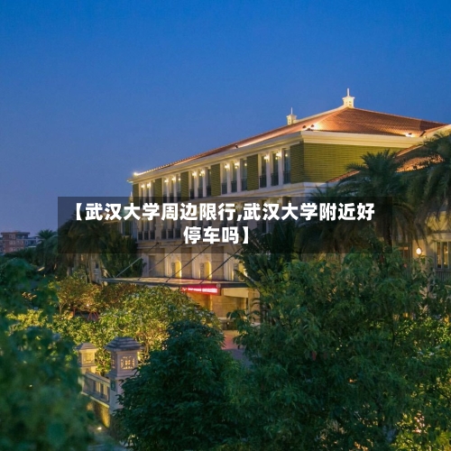【武汉大学周边限行,武汉大学附近好停车吗】