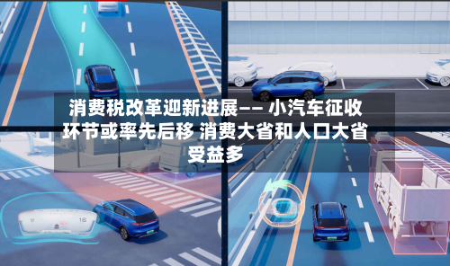 消费税改革迎新进展—— 小汽车征收环节或率先后移 消费大省和人口大省受益多