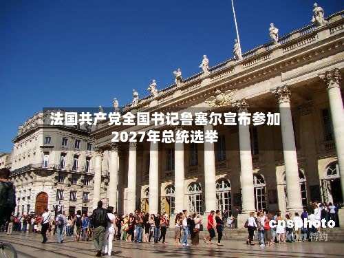 法国共产党全国书记鲁塞尔宣布参加2027年总统选举