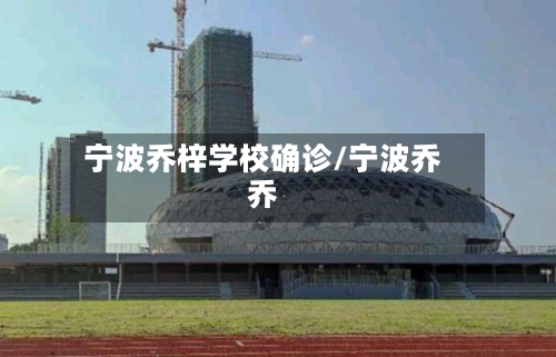 宁波乔梓学校确诊/宁波乔乔