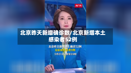 北京昨天新增确诊数/北京新增本土感染者52例
