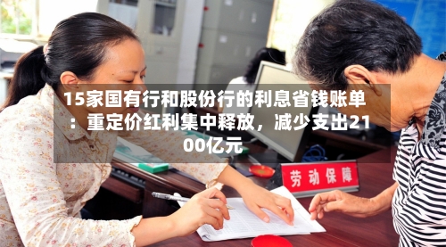 15家国有行和股份行的利息省钱账单：重定价红利集中释放，减少支出2100亿元
