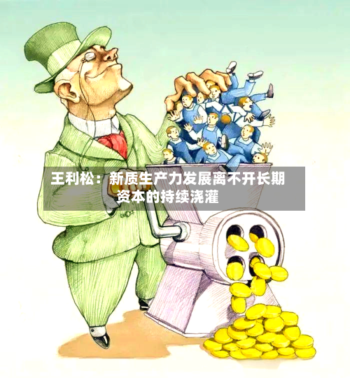 王利松：新质生产力发展离不开长期资本的持续浇灌