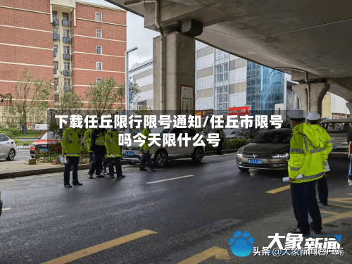 下载任丘限行限号通知/任丘市限号吗今天限什么号