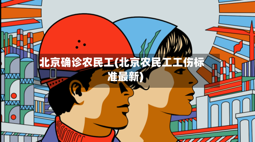北京确诊农民工(北京农民工工伤标准最新)