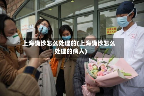上海确诊怎么处理的(上海确诊怎么处理的病人)