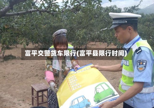 富平交警货车限行(富平县限行时间)