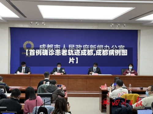 【首例确诊患者轨迹成都,成都病例图片】