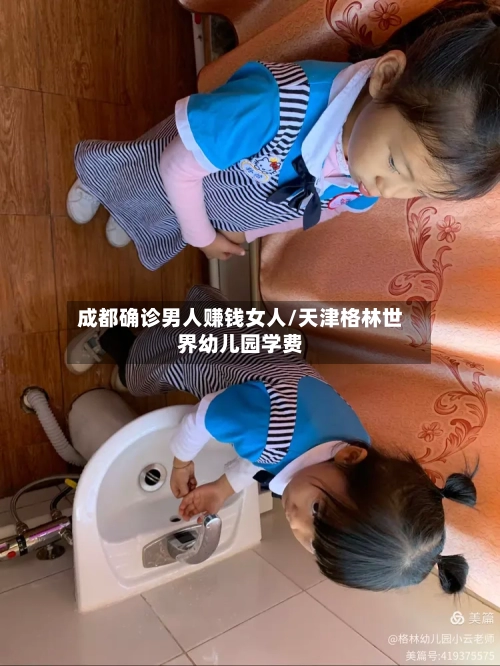 成都确诊男人赚钱女人/天津格林世界幼儿园学费