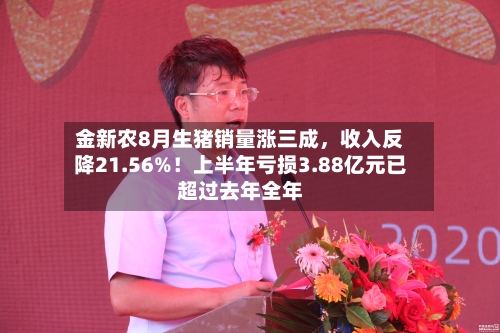 金新农8月生猪销量涨三成，收入反降21.56%！上半年亏损3.88亿元已超过去年全年