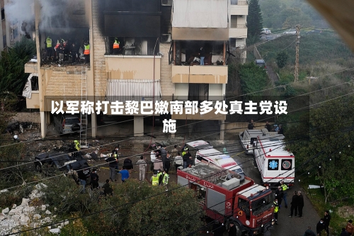 以军称打击黎巴嫩南部多处真主党设施