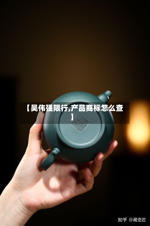【吴伟强限行,产品商标怎么查】