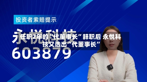 任职2年的“代董事长”辞职后 永悦科技又选出“代董事长”