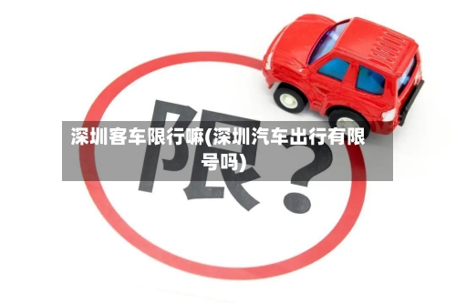 深圳客车限行嘛(深圳汽车出行有限号吗)