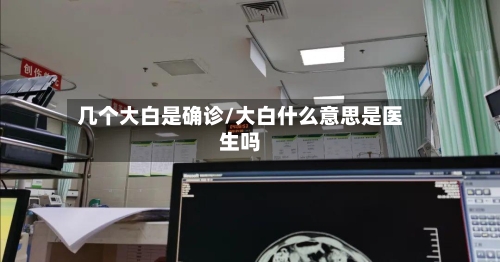 几个大白是确诊/大白什么意思是医生吗