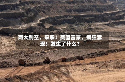 两大利空，来袭！美国富豪，疯狂套现！发生了什么？