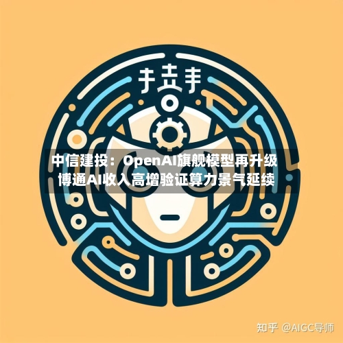 中信建投：OpenAI旗舰模型再升级 博通AI收入高增验证算力景气延续