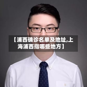 【浦西确诊名单及地址,上海浦西指哪些地方】