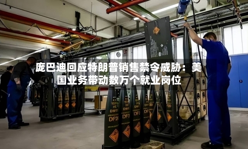庞巴迪回应特朗普销售禁令威胁：美国业务带动数万个就业岗位