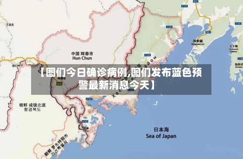 【图们今日确诊病例,图们发布蓝色预警最新消息今天】