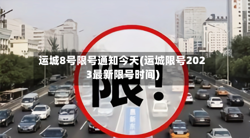运城8号限号通知今天(运城限号2023最新限号时间)
