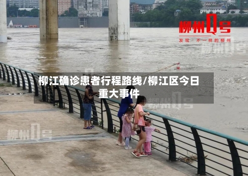 柳江确诊患者行程路线/柳江区今日重大事件