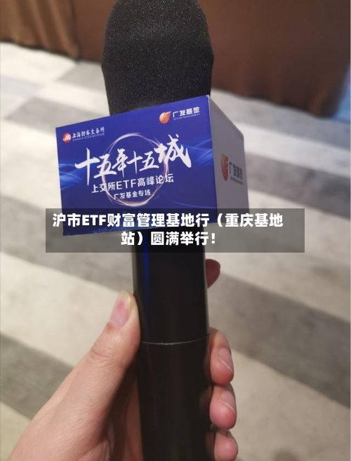 沪市ETF财富管理基地行（重庆基地站）圆满举行！