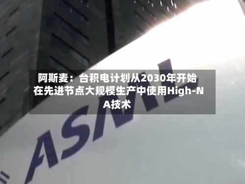 阿斯麦：台积电计划从2030年开始在先进节点大规模生产中使用High-NA技术