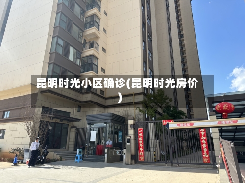 昆明时光小区确诊(昆明时光房价)