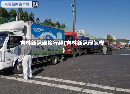 吉林新冠确诊行程(吉林新冠最怎样)