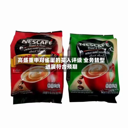 高盛重申对雀巢的买入评级 业务转型进展符合预期