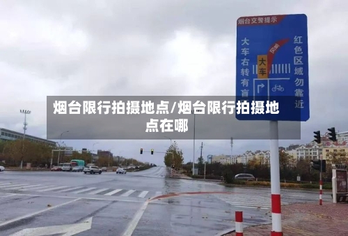 烟台限行拍摄地点/烟台限行拍摄地点在哪