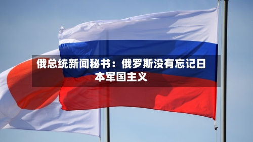 俄总统新闻秘书：俄罗斯没有忘记日本军国主义