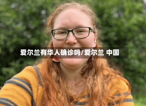 爱尔兰有华人确诊吗/爱尔兰 中国