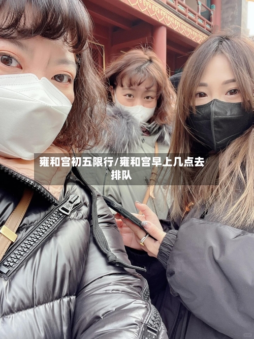 雍和宫初五限行/雍和宫早上几点去排队