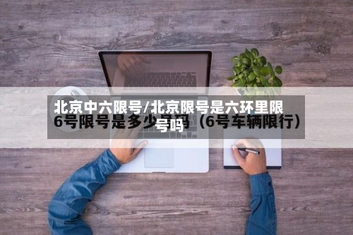 北京中六限号/北京限号是六环里限号吗