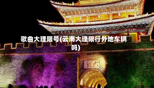 歌曲大理限号(云南大理限行外地车辆吗)