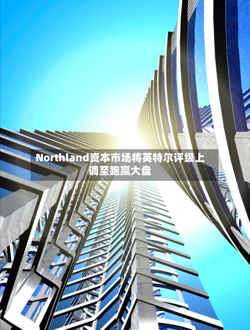 Northland资本市场将英特尔评级上调至跑赢大盘-第1张图片
