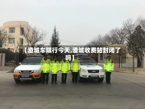 【澄城车限行今天,澄城收费站封闭了吗】