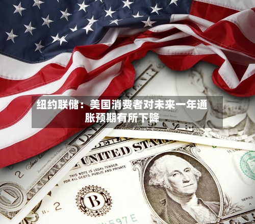纽约联储：美国消费者对未来一年通胀预期有所下降
